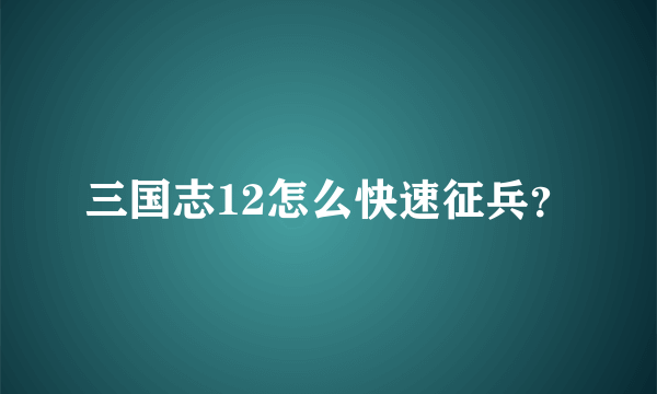 三国志12怎么快速征兵？