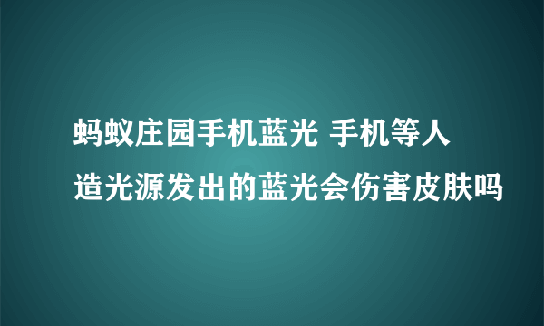 蚂蚁庄园手机蓝光 手机等人造光源发出的蓝光会伤害皮肤吗