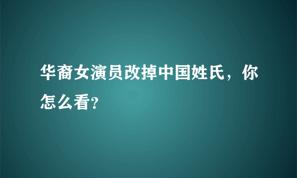 华裔女演员改掉中国姓氏，你怎么看？