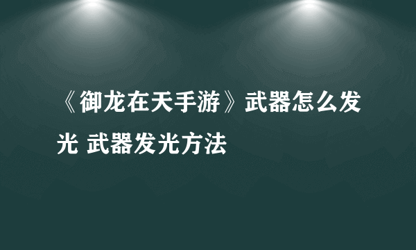 《御龙在天手游》武器怎么发光 武器发光方法