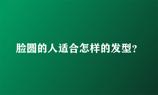 脸圆的人适合怎样的发型？