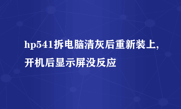 hp541拆电脑清灰后重新装上,开机后显示屏没反应