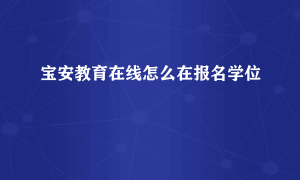 宝安教育在线怎么在报名学位