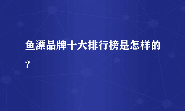 鱼漂品牌十大排行榜是怎样的？