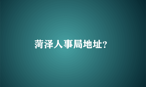 菏泽人事局地址？