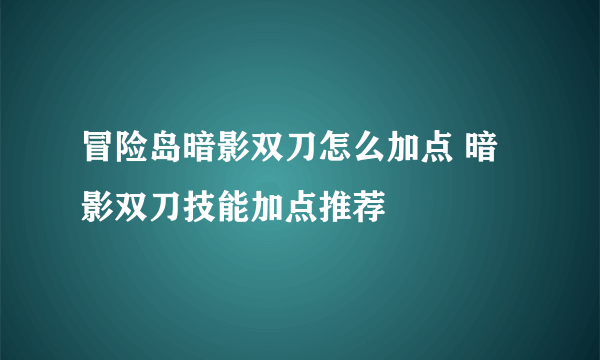 冒险岛暗影双刀怎么加点 暗影双刀技能加点推荐