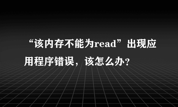 “该内存不能为read”出现应用程序错误，该怎么办？