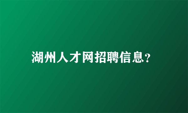 湖州人才网招聘信息？