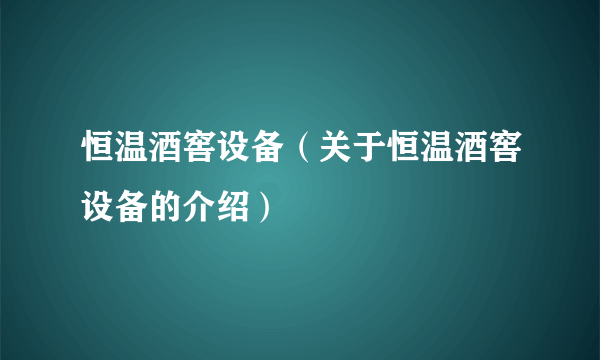 恒温酒窖设备（关于恒温酒窖设备的介绍）