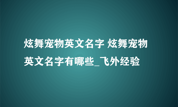 炫舞宠物英文名字 炫舞宠物英文名字有哪些_飞外经验