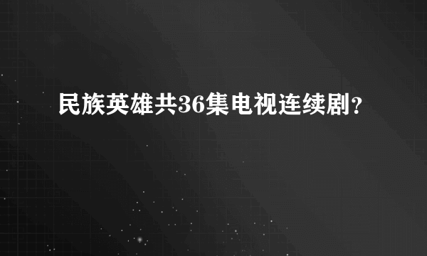 民族英雄共36集电视连续剧？