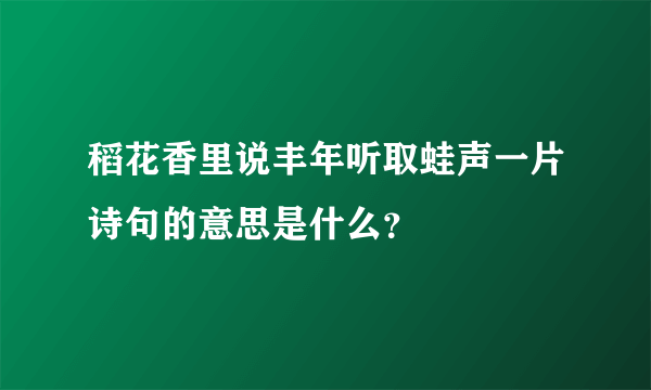 稻花香里说丰年听取蛙声一片诗句的意思是什么？