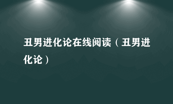 丑男进化论在线阅读（丑男进化论）