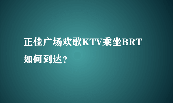 正佳广场欢歌KTV乘坐BRT如何到达？