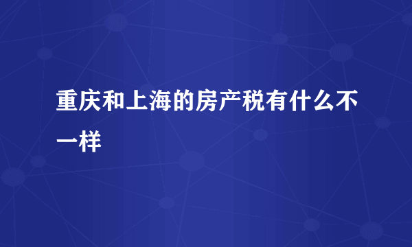 重庆和上海的房产税有什么不一样