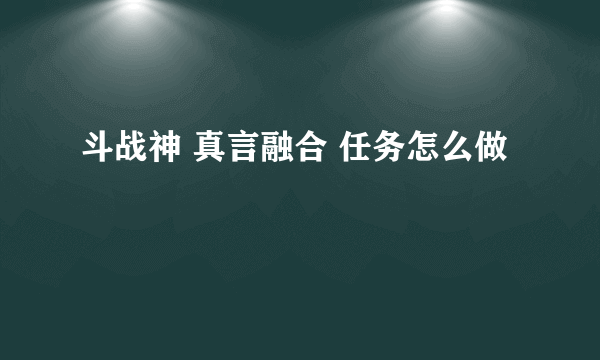 斗战神 真言融合 任务怎么做