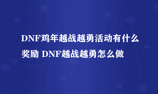 DNF鸡年越战越勇活动有什么奖励 DNF越战越勇怎么做