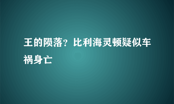 王的陨落？比利海灵顿疑似车祸身亡