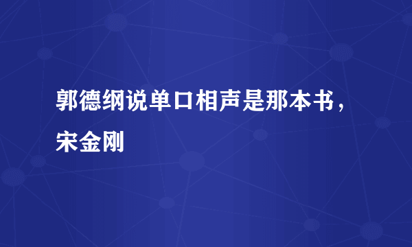 郭德纲说单口相声是那本书，宋金刚