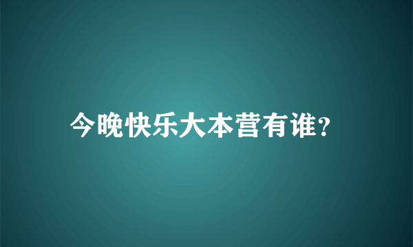 今晚快乐大本营有谁？