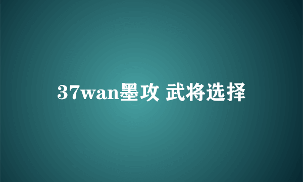 37wan墨攻 武将选择