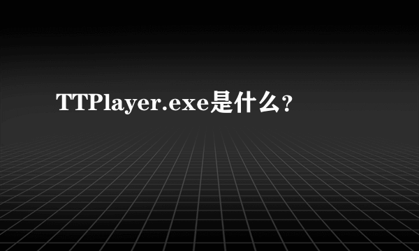 TTPlayer.exe是什么？