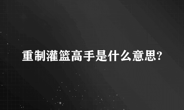 重制灌篮高手是什么意思?