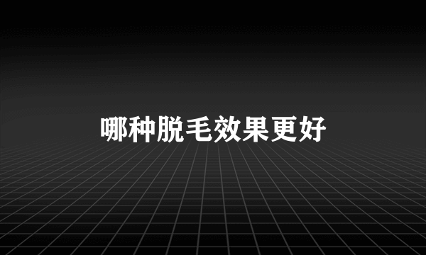 哪种脱毛效果更好