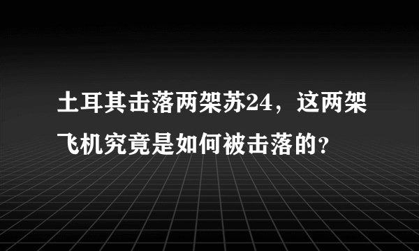 土耳其击落两架苏24，这两架飞机究竟是如何被击落的？