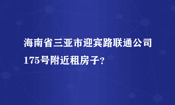 海南省三亚市迎宾路联通公司175号附近租房子？