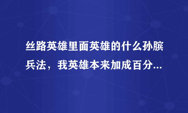 丝路英雄里面英雄的什么孙膑兵法，我英雄本来加成百分之60，用了怎么还没提升群体攻击啊？