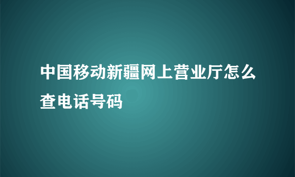 中国移动新疆网上营业厅怎么查电话号码