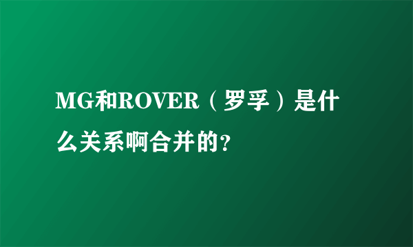 MG和ROVER（罗孚）是什么关系啊合并的？