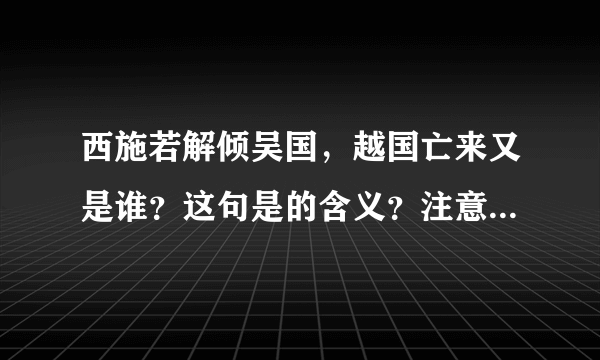 西施若解倾吴国，越国亡来又是谁？这句是的含义？注意，不是解释翻译，而是想知道其中含义？