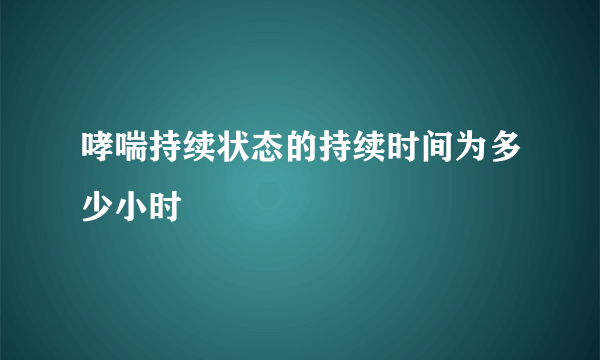 哮喘持续状态的持续时间为多少小时