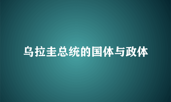 乌拉圭总统的国体与政体