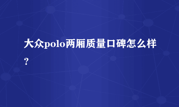 大众polo两厢质量口碑怎么样?