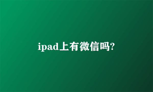 ipad上有微信吗?