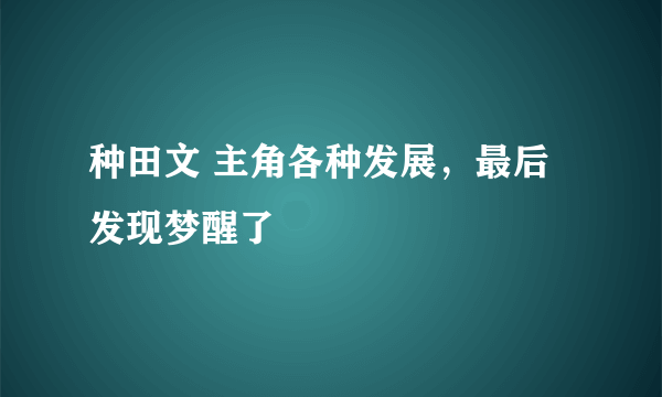 种田文 主角各种发展，最后发现梦醒了