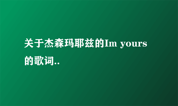 关于杰森玛耶兹的Im yours的歌词..