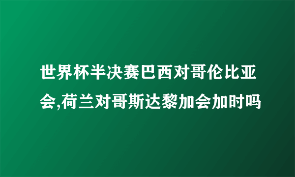 世界杯半决赛巴西对哥伦比亚会,荷兰对哥斯达黎加会加时吗