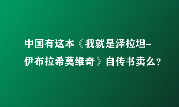 中国有这本《我就是泽拉坦-伊布拉希莫维奇》自传书卖么？