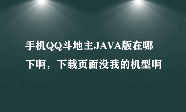 手机QQ斗地主JAVA版在哪下啊，下载页面没我的机型啊