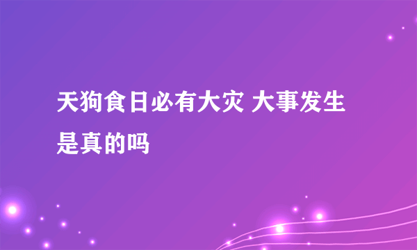 天狗食日必有大灾 大事发生是真的吗