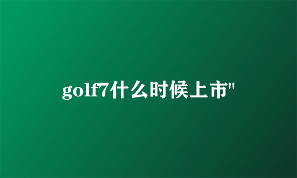 golf7什么时候上市