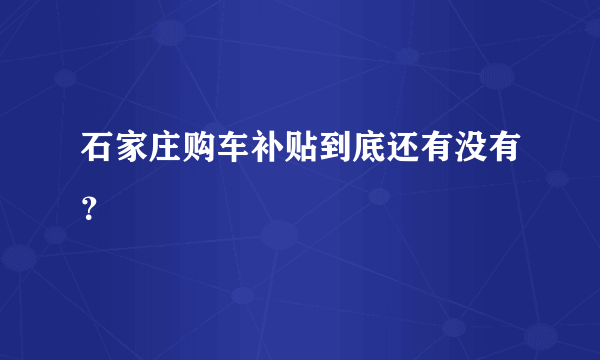 石家庄购车补贴到底还有没有？