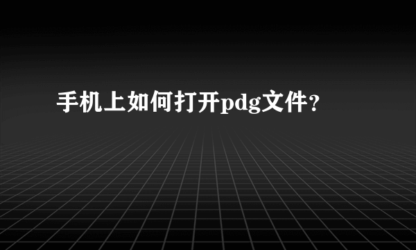 手机上如何打开pdg文件？