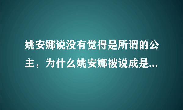 姚安娜说没有觉得是所谓的公主，为什么姚安娜被说成是二公主？