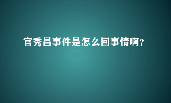 官秀昌事件是怎么回事情啊？