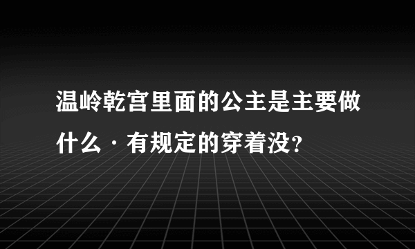 温岭乾宫里面的公主是主要做什么·有规定的穿着没？